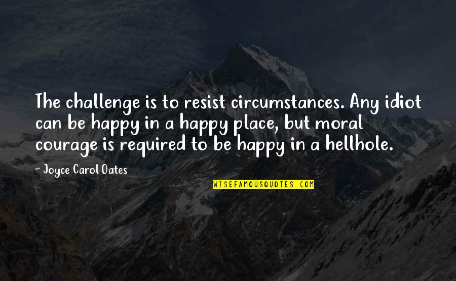 Honce Meme Quotes By Joyce Carol Oates: The challenge is to resist circumstances. Any idiot Honce Meme Quotes By Joyce Carol Oates: The challenge is to resist circumstances. Any idiot