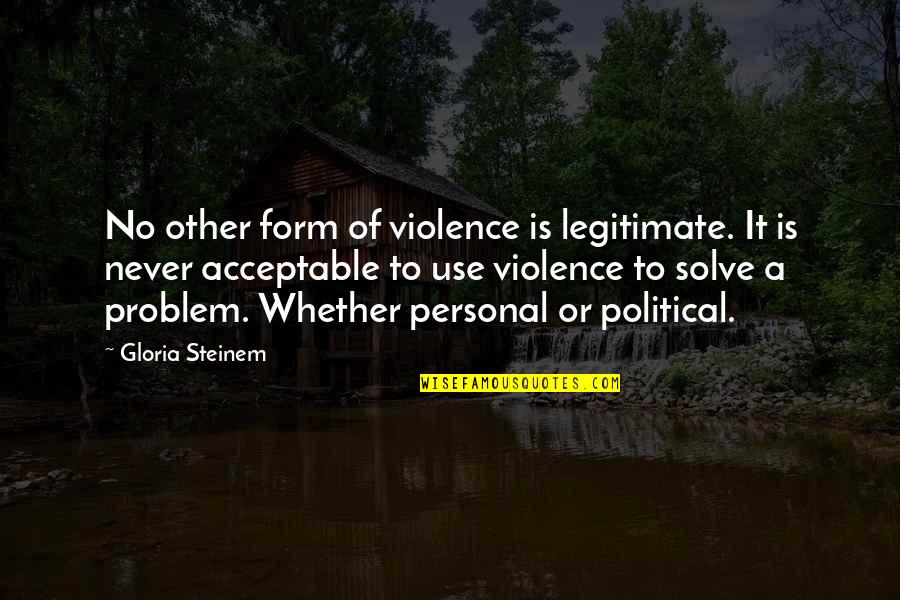 Honce The Bear Quotes By Gloria Steinem: No other form of violence is legitimate. It Honce The Bear Quotes By Gloria Steinem: No other form of violence is legitimate. It