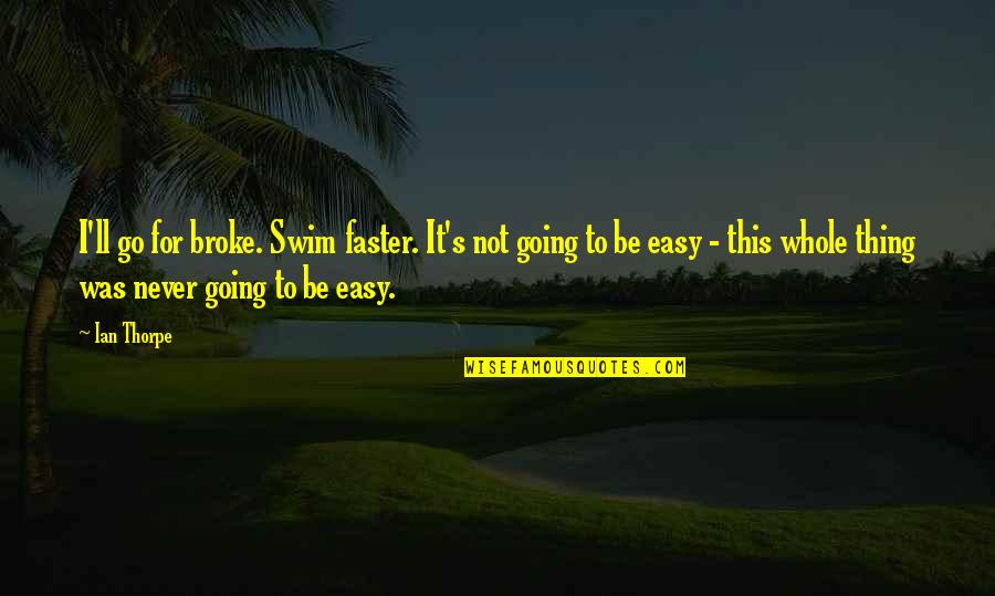 Honcharuk Quotes By Ian Thorpe: I'll go for broke. Swim faster. It's not