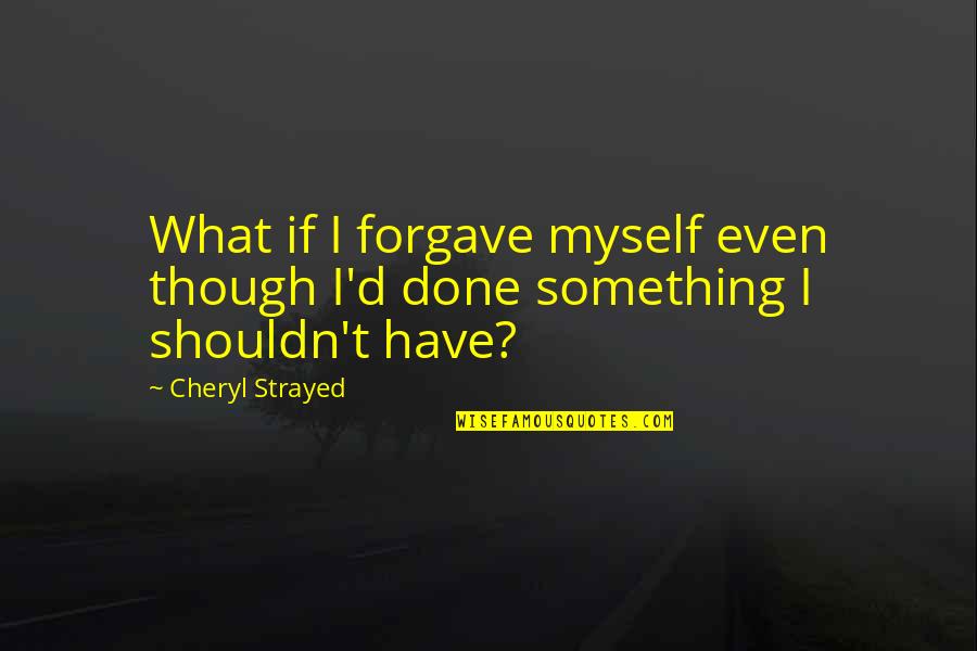 Honchos Nyt Quotes By Cheryl Strayed: What if I forgave myself even though I'd