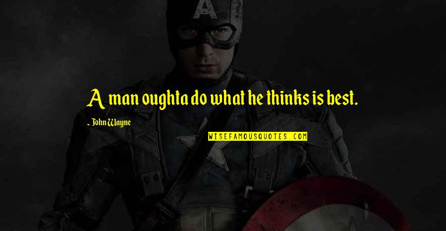 Hondo Quotes By John Wayne: A man oughta do what he thinks is Hondo Quotes By John Wayne: A man oughta do what he thinks is