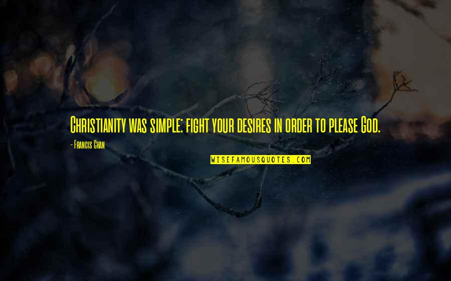 Hondo Swat Quotes By Francis Chan: Christianity was simple: fight your desires in order