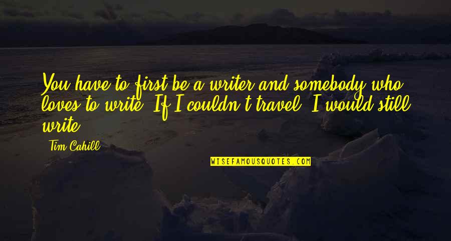 Honduran Consulate Quotes By Tim Cahill: You have to first be a writer and Honduran Consulate Quotes By Tim Cahill: You have to first be a writer and