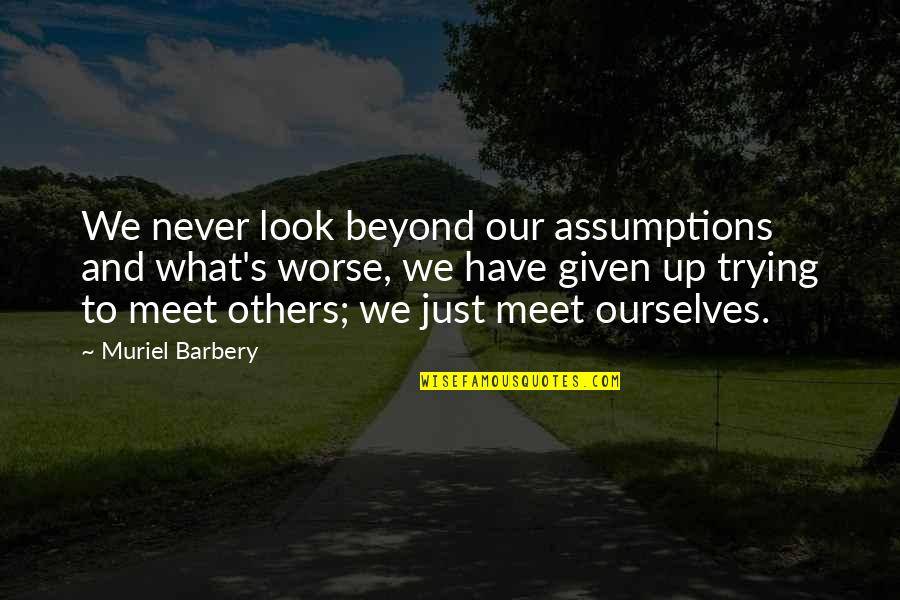 Hone Onna Quotes By Muriel Barbery: We never look beyond our assumptions and what's Hone Onna Quotes By Muriel Barbery: We never look beyond our assumptions and what's