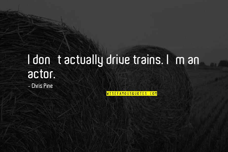 Hone Your Craft Quotes By Chris Pine: I don't actually drive trains. I'm an actor. Hone Your Craft Quotes By Chris Pine: I don't actually drive trains. I'm an actor.