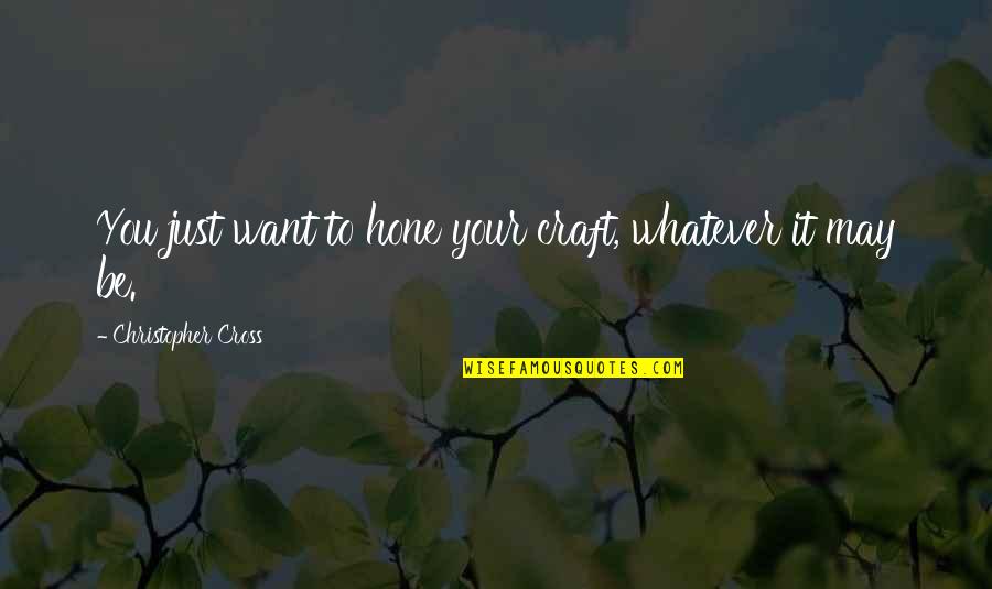 Hone Your Craft Quotes By Christopher Cross: You just want to hone your craft, whatever Hone Your Craft Quotes By Christopher Cross: You just want to hone your craft, whatever