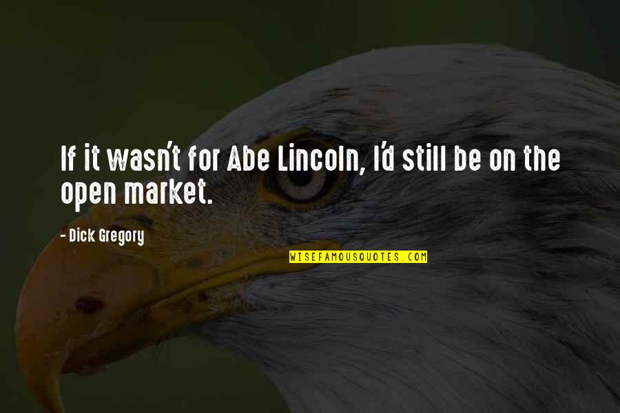 Hone Your Craft Quotes By Dick Gregory: If it wasn't for Abe Lincoln, I'd still