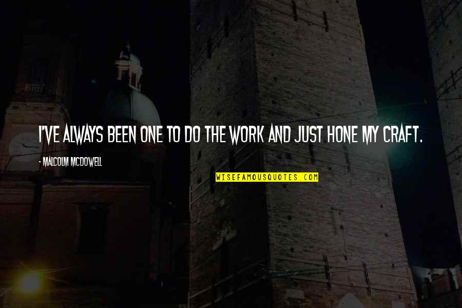 Hone Your Craft Quotes By Malcolm McDowell: I've always been one to do the work Hone Your Craft Quotes By Malcolm McDowell: I've always been one to do the work