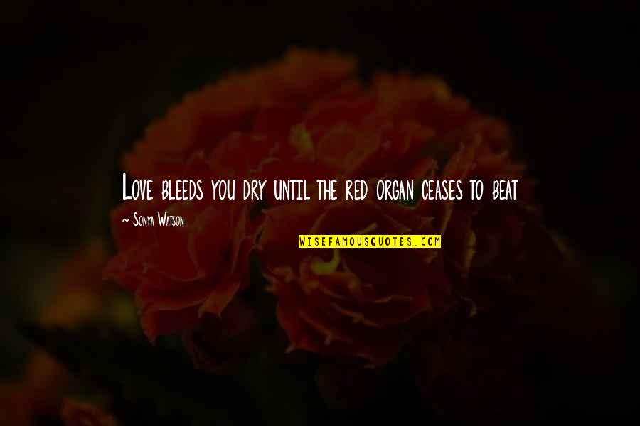 Honecker Brezhnev Quotes By Sonya Watson: Love bleeds you dry until the red organ Honecker Brezhnev Quotes By Sonya Watson: Love bleeds you dry until the red organ