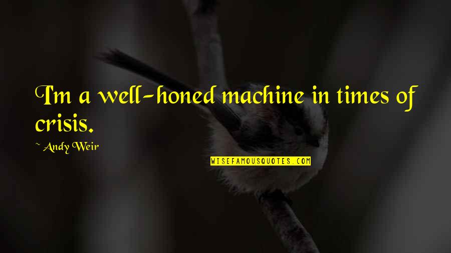 Honed Quotes By Andy Weir: I'm a well-honed machine in times of crisis.