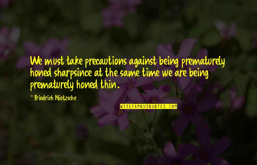 Honed Quotes By Friedrich Nietzsche: We must take precautions against being prematurely honed