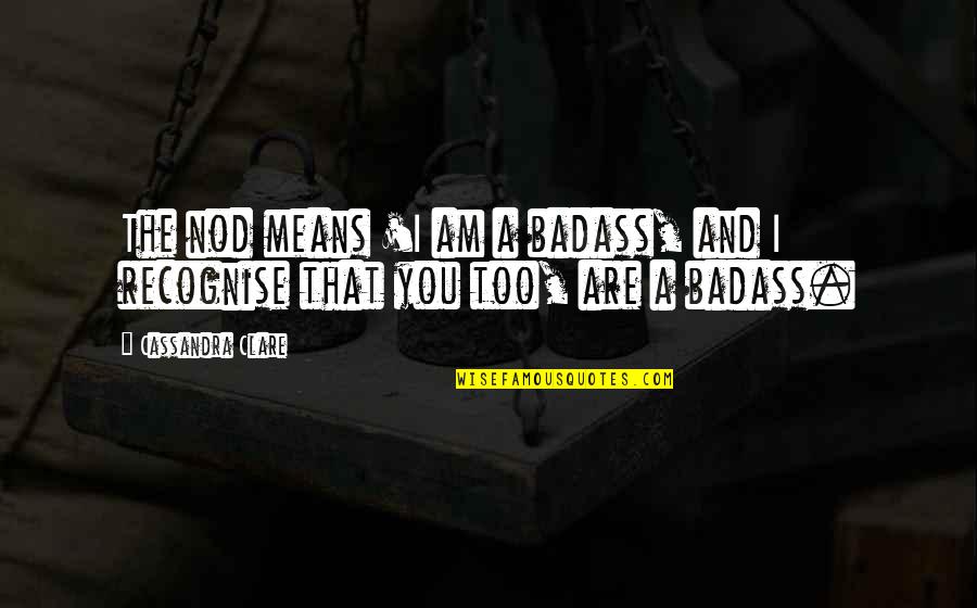 Honest And Fair Quotes By Cassandra Clare: The nod means 'I am a badass, and