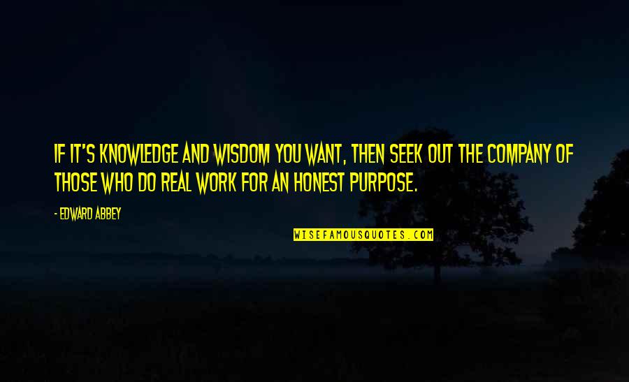 Honest And Real Quotes By Edward Abbey: If it's knowledge and wisdom you want, then Honest And Real Quotes By Edward Abbey: If it's knowledge and wisdom you want, then