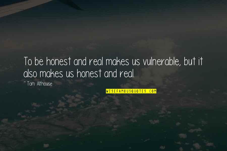 Honest And Real Quotes By Tom Althouse: To be honest and real makes us vulnerable,