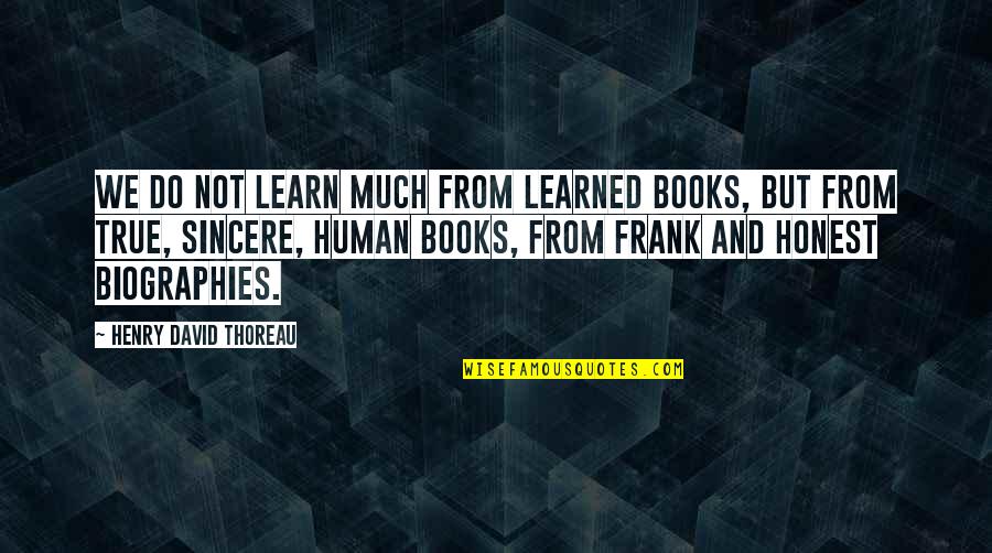 Honest And Sincere Quotes By Henry David Thoreau: We do not learn much from learned books,