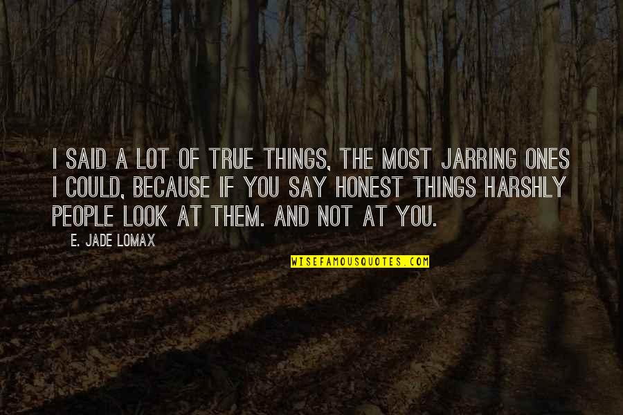 Honest And True Quotes By E. Jade Lomax: I said a lot of true things, the