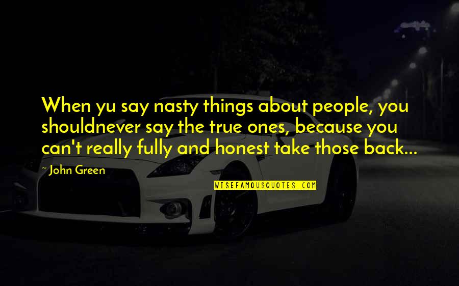 Honest And True Quotes By John Green: When yu say nasty things about people, you