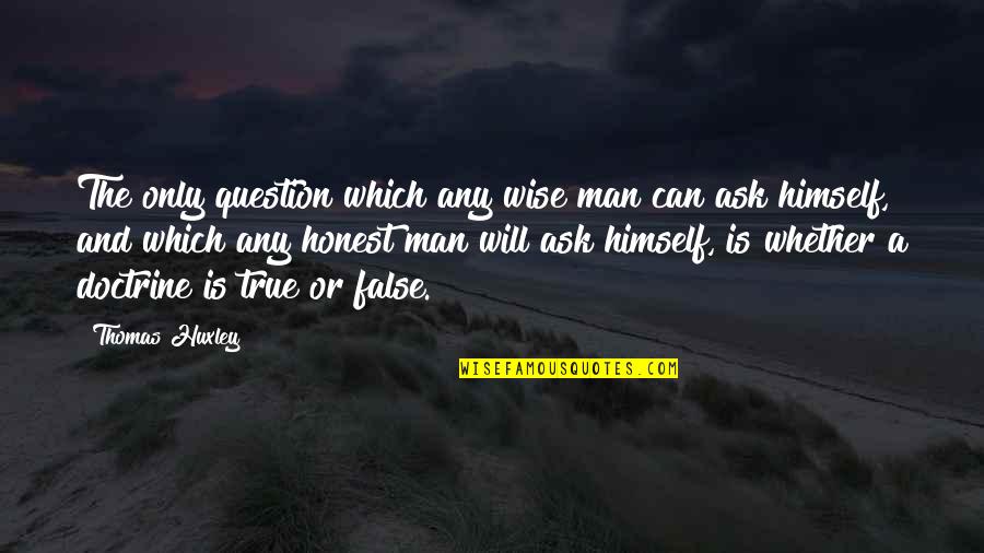 Honest And True Quotes By Thomas Huxley: The only question which any wise man can