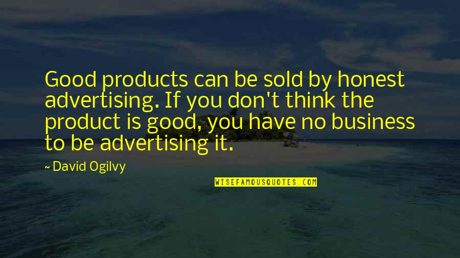 Honest Business Quotes By David Ogilvy: Good products can be sold by honest advertising.