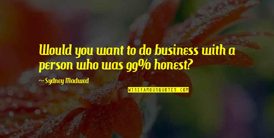 Honest Business Quotes By Sydney Madwed: Would you want to do business with a