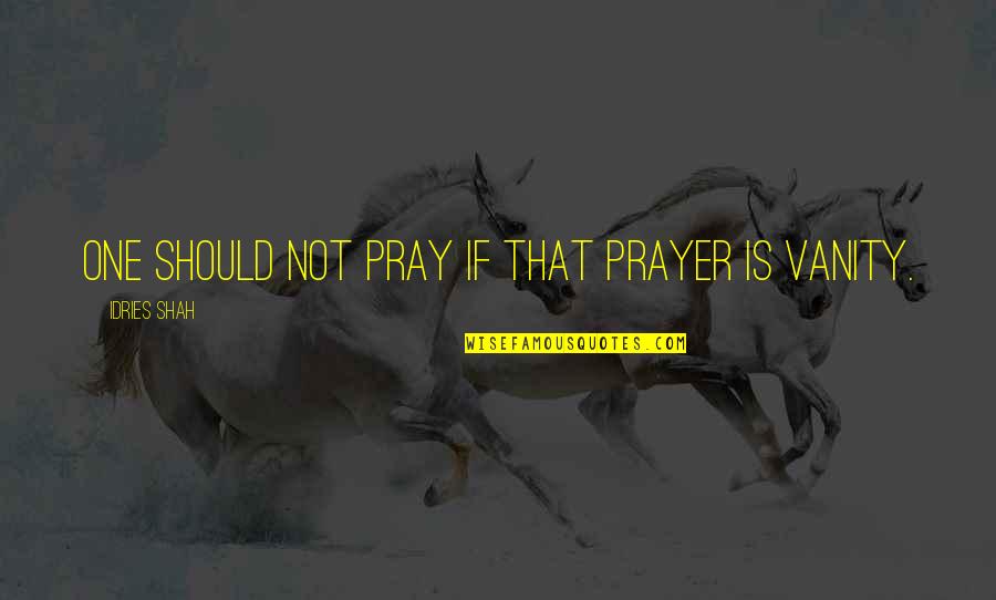 Honest Day's Work Quotes By Idries Shah: One should not pray if that prayer is