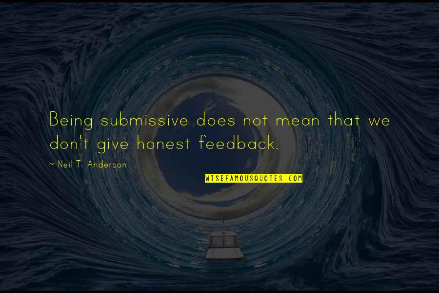 Honest Feedback Quotes By Neil T. Anderson: Being submissive does not mean that we don't
