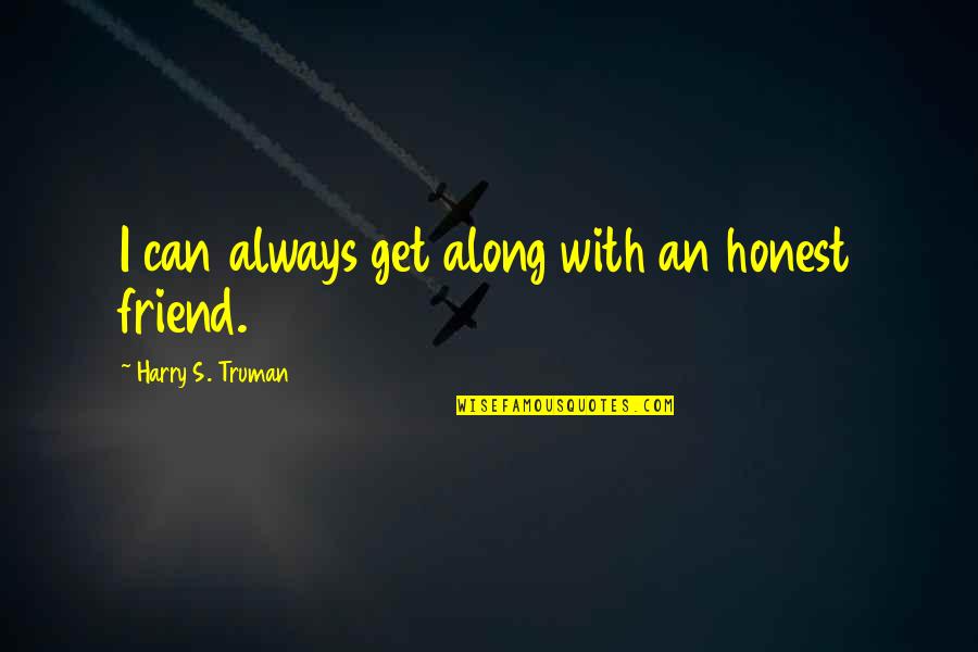 Honest Friend Quotes By Harry S. Truman: I can always get along with an honest
