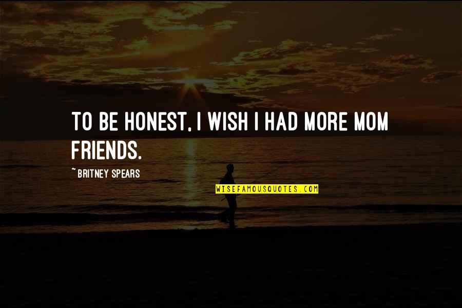 Honest Friends Quotes By Britney Spears: To be honest, I wish I had more