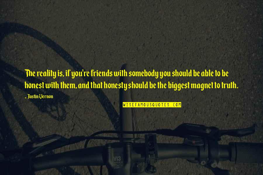 Honest Friends Quotes By Justin Vernon: The reality is, if you're friends with somebody