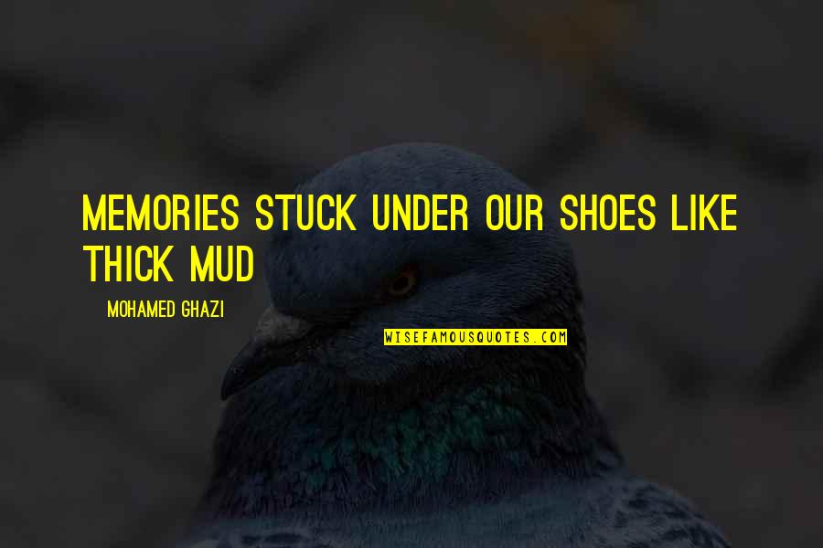 Honest Friends Quotes By Mohamed Ghazi: Memories stuck under our shoes like thick mud