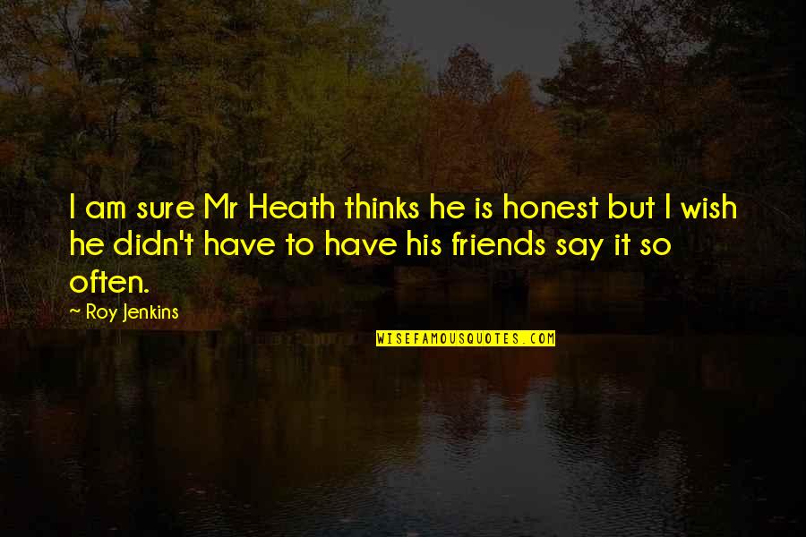 Honest Friends Quotes By Roy Jenkins: I am sure Mr Heath thinks he is