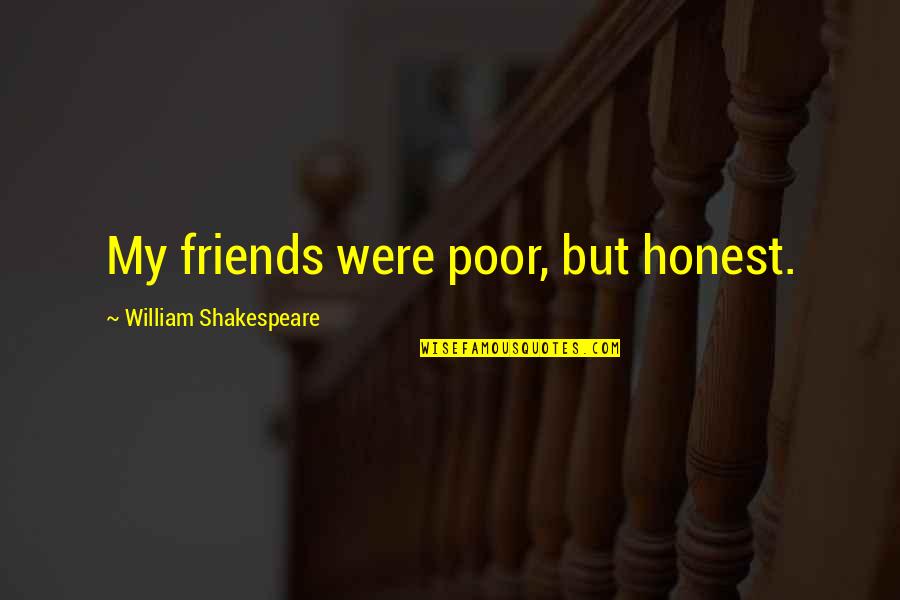 Honest Friends Quotes By William Shakespeare: My friends were poor, but honest.