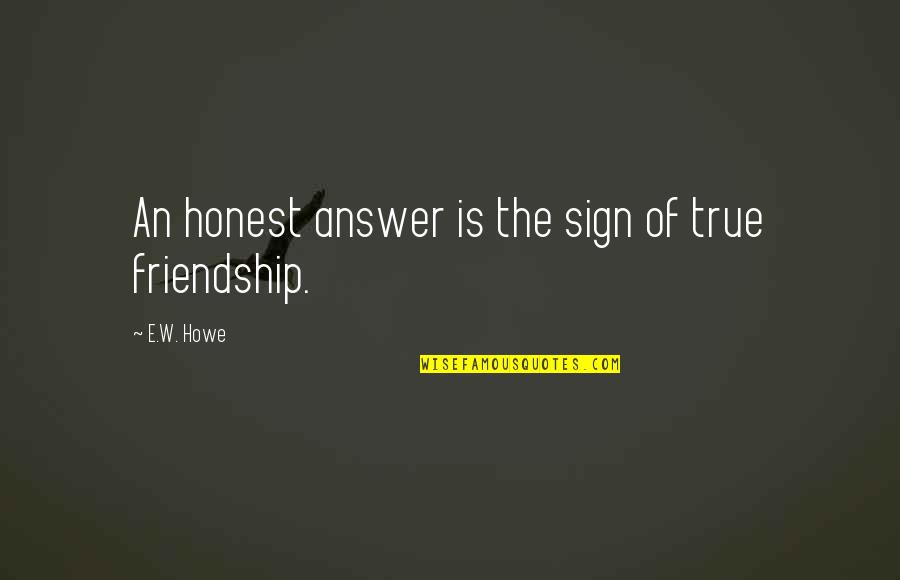 Honest Friendship Quotes By E.W. Howe: An honest answer is the sign of true
