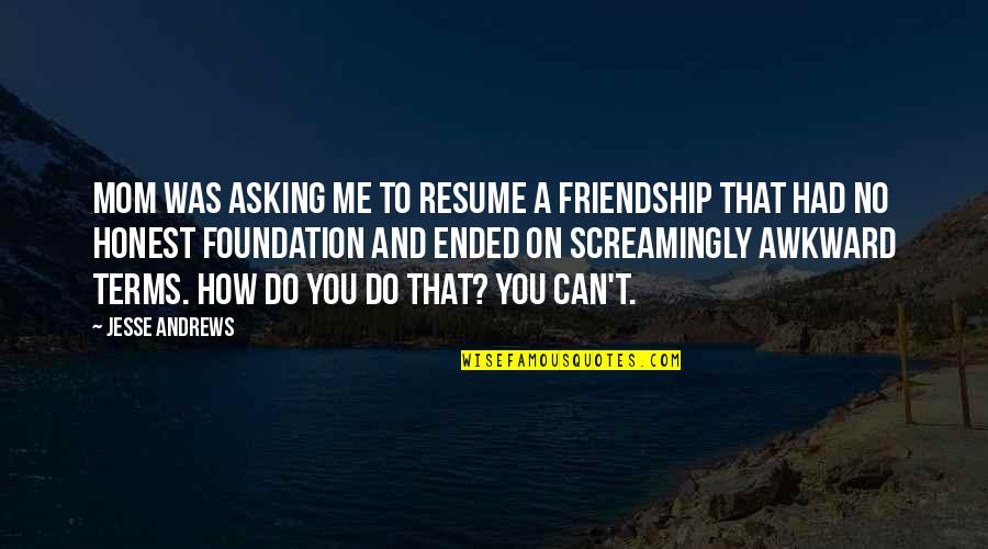 Honest Friendship Quotes By Jesse Andrews: Mom was asking me to resume a friendship