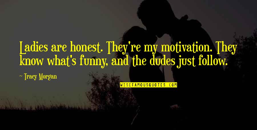 Honest Funny Quotes By Tracy Morgan: Ladies are honest. They're my motivation. They know Honest Funny Quotes By Tracy Morgan: Ladies are honest. They're my motivation. They know