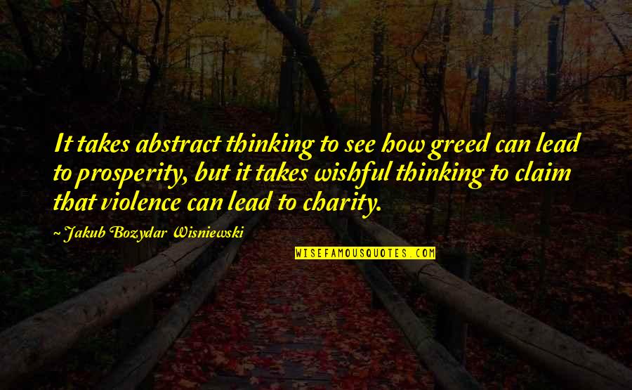 Honest Hard Work Quotes By Jakub Bozydar Wisniewski: It takes abstract thinking to see how greed Honest Hard Work Quotes By Jakub Bozydar Wisniewski: It takes abstract thinking to see how greed