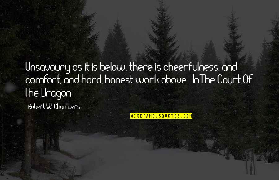 Honest Hard Work Quotes By Robert W. Chambers: Unsavoury as it is below, there is cheerfulness, Honest Hard Work Quotes By Robert W. Chambers: Unsavoury as it is below, there is cheerfulness,