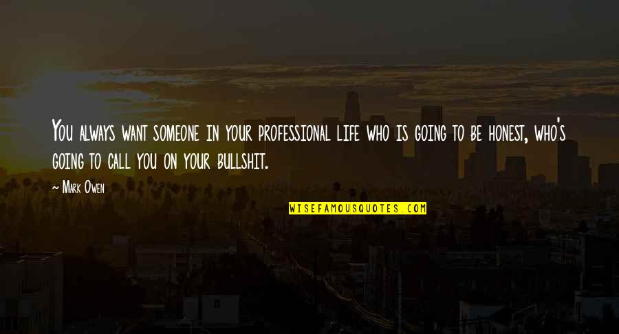 Honest In Your Life Quotes By Mark Owen: You always want someone in your professional life Honest In Your Life Quotes By Mark Owen: You always want someone in your professional life