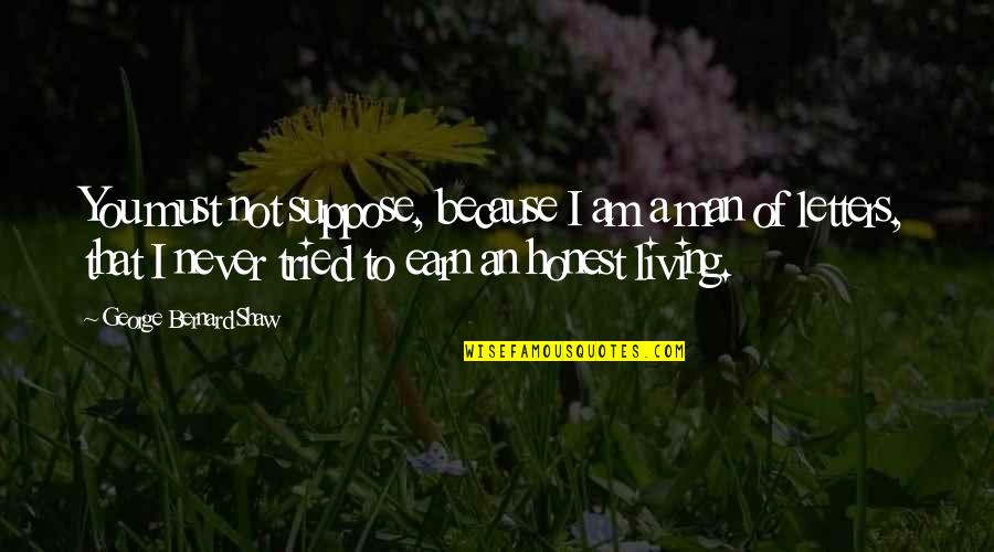 Honest Living Quotes By George Bernard Shaw: You must not suppose, because I am a