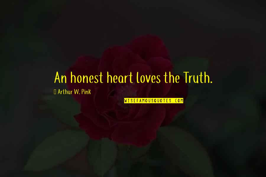 Honest Love Quotes By Arthur W. Pink: An honest heart loves the Truth.