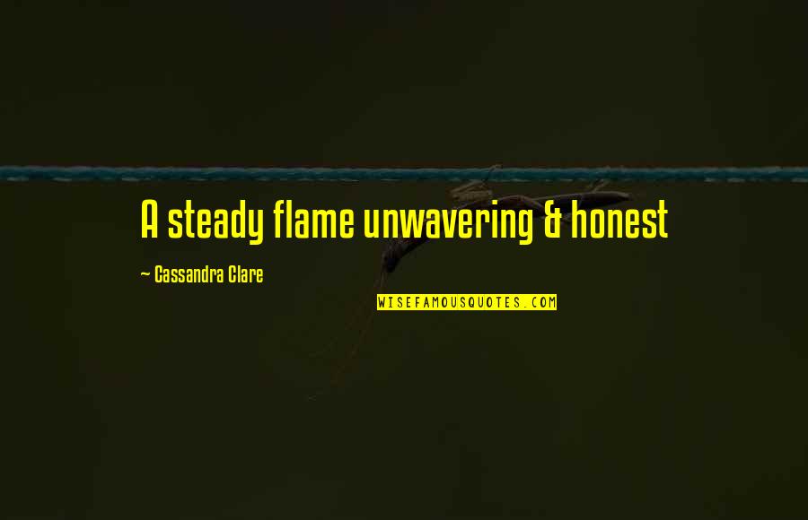 Honest Love Quotes By Cassandra Clare: A steady flame unwavering & honest