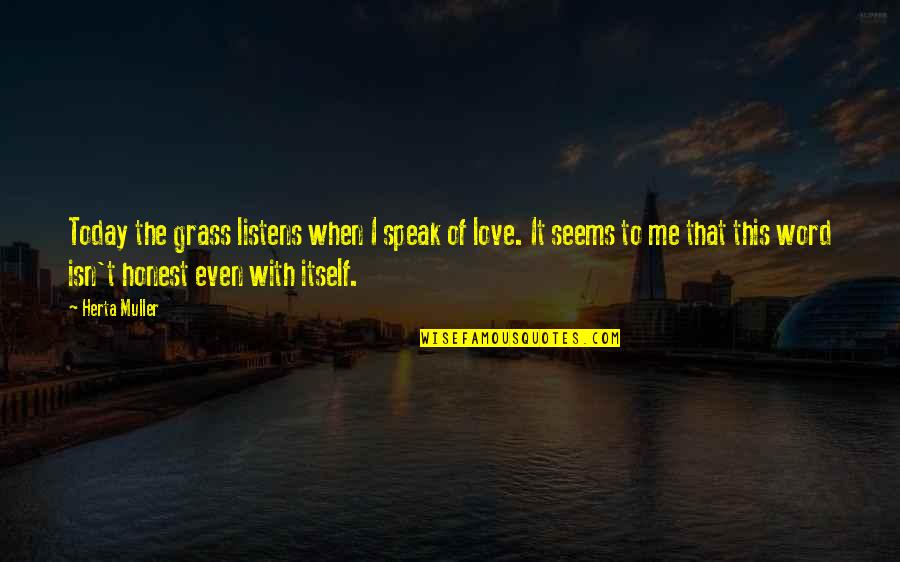 Honest Love Quotes By Herta Muller: Today the grass listens when I speak of