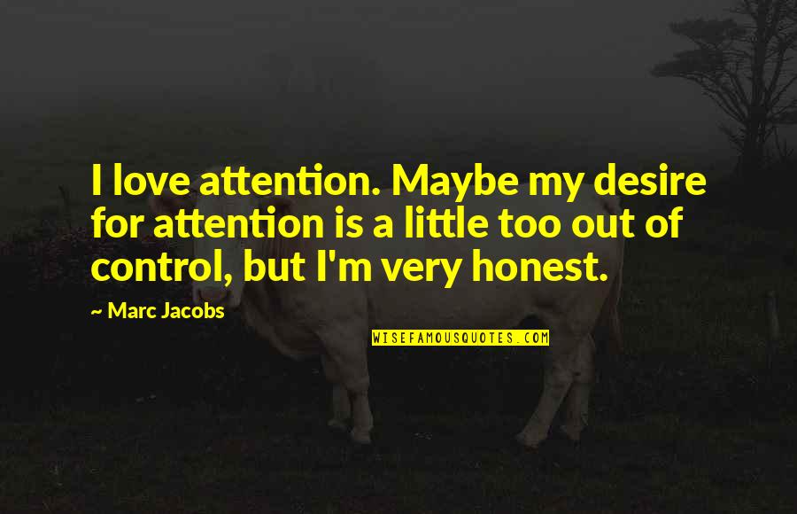 Honest Love Quotes By Marc Jacobs: I love attention. Maybe my desire for attention