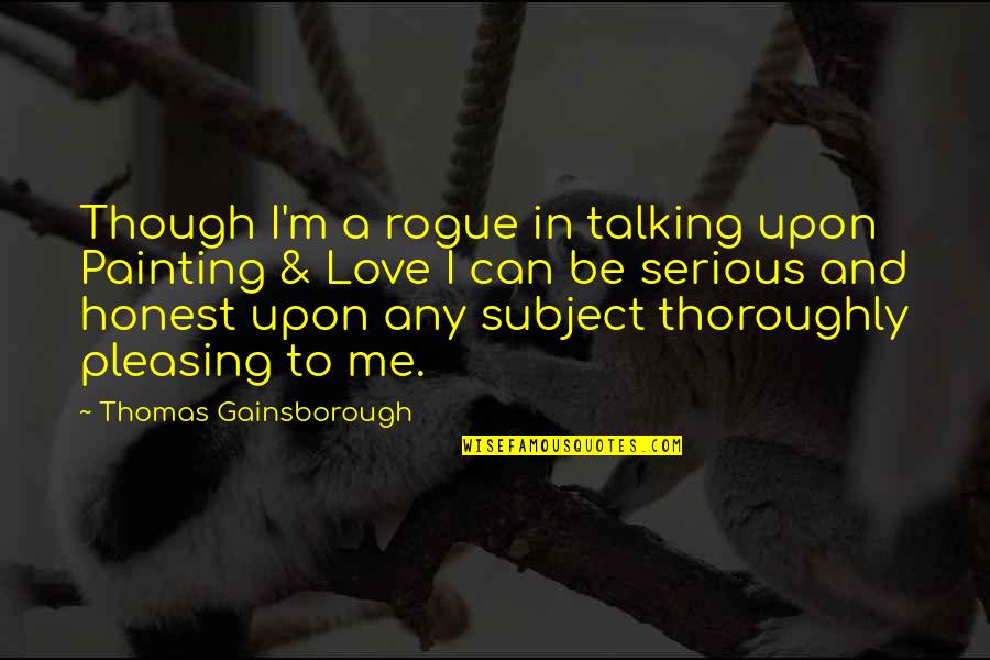 Honest Love Quotes By Thomas Gainsborough: Though I'm a rogue in talking upon Painting