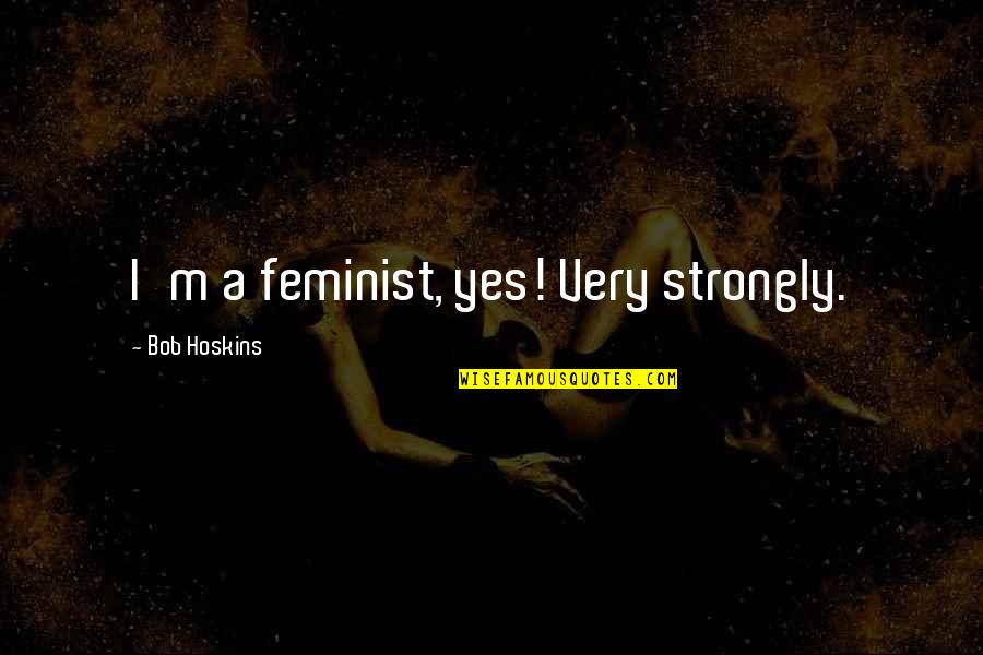 Honest Relationship Quotes By Bob Hoskins: I'm a feminist, yes! Very strongly. Honest Relationship Quotes By Bob Hoskins: I'm a feminist, yes! Very strongly.