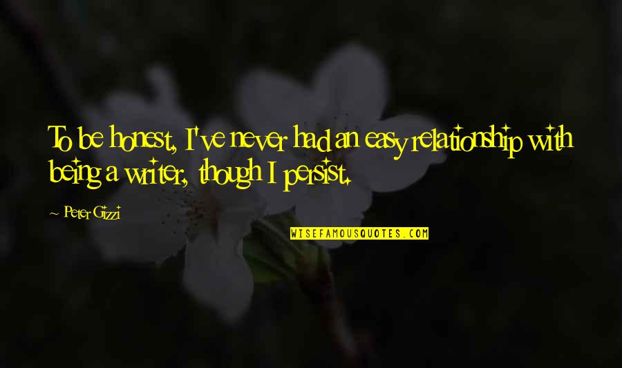 Honest Relationship Quotes By Peter Gizzi: To be honest, I've never had an easy Honest Relationship Quotes By Peter Gizzi: To be honest, I've never had an easy