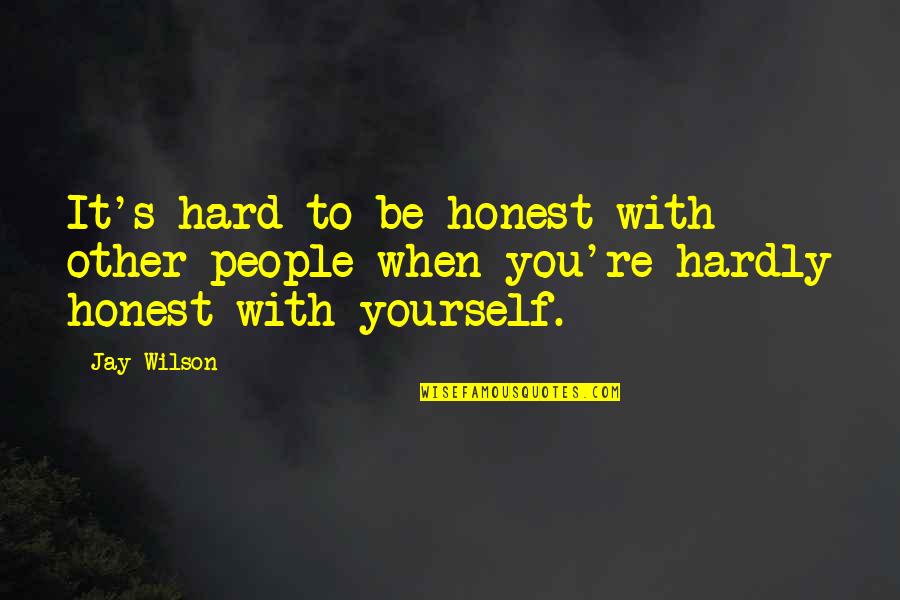 Honest With Yourself Quotes By Jay Wilson: It's hard to be honest with other people