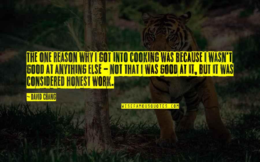 Honest Work Quotes By David Chang: The one reason why I got into cooking