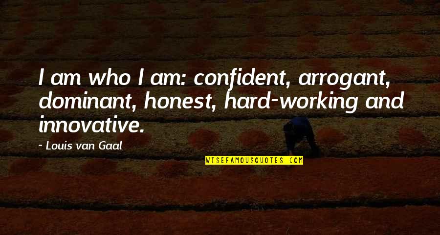 Honest Work Quotes By Louis Van Gaal: I am who I am: confident, arrogant, dominant,