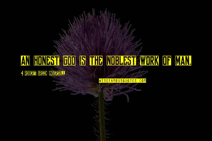 Honest Work Quotes By Robert Green Ingersoll: An honest God is the noblest work of